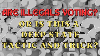 PART 3 - Are Illegals Voting? Or Is This A Deep States Tactic and Trick?
