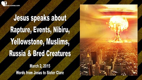 March 2, 2015 🇺🇸 JESUS SPEAKS about Rapture, Events, Nibiru, Yellowstone, Muslims, Russia and bred Creatures