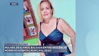 Surpreendida a tiros:Mulher, de 43 anos, baleada em Frei Inocêncio morre no hospital municipal de GV
