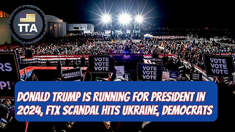 TTA News Broadcast - Donald Trump Is Running For President In 2024, FTX Scandal Hits Ukraine