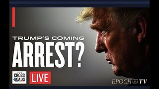 TRUMPS COMING ARREST? EPOCHTV CROSSROADS 20MARCH 2023