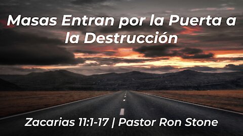 2021-09-12 - Masas Entran por la Puerta a la Destrucción (Zacarias 11: 1-17) - Pastor Ron Stone
