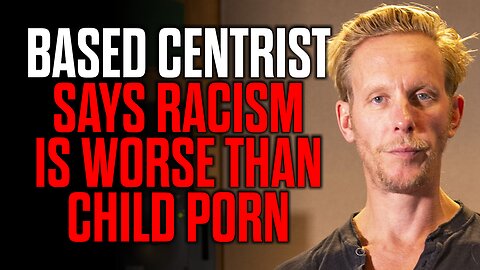 Based Centrist says Racism is Worse than Child Porn