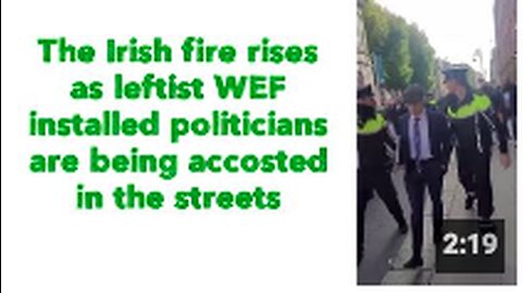 The Irish fire rises as leftist WEF installed politicians are being accosted in the streets