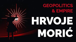 Hrvoje Moric on Geopolitics & Empire