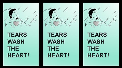 TEARS WASH THE HEART!