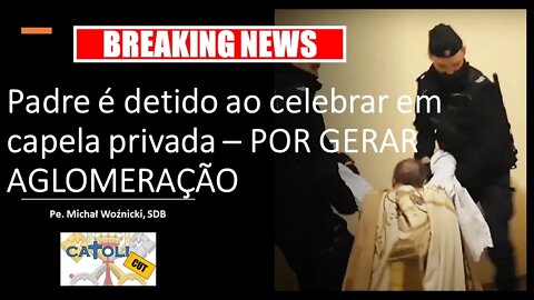 CATOLICUT - Breaking News: Padre é detido ao celebrar em capela privada – POR GERAR AGLOMERAÇÃO