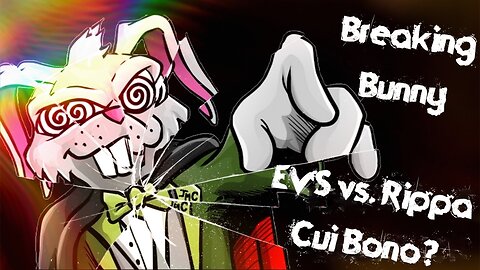 Breaking Bunny! Episode 21: EVS vs. Rippa...Cui Bono? (Who Benefits?)