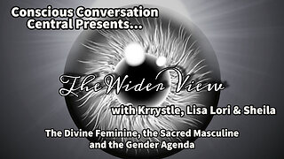 A Wider View - with Krystle, Lisa, Lori & Sheila Divine Feminine and Sacred Masculine