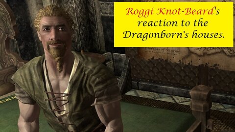 Roggi Knot-Beard's Reaction to the Dragonborn's houses