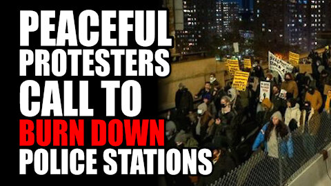 Peaceful Protesters call to Burn down EVERY Police Station