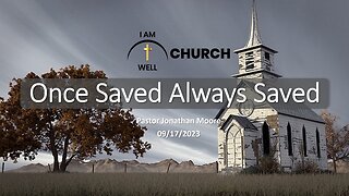 I AM WELL Church Sermon #15 "Once Saved Always Saved" 09/24/2023