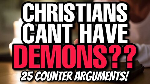 Christians CAN'T have DEMONS! 25 Counter Arguments to use!