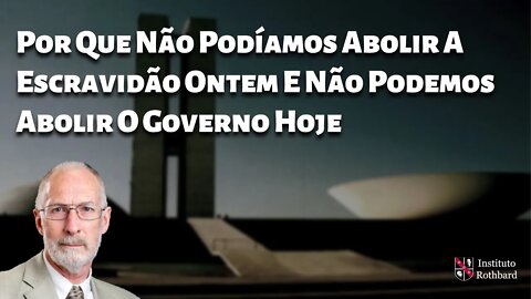 Por Que Não Podíamos Abolir A Escravidão Ontem E Não Podemos Abolir O Governo Hoje - Robert Higgs