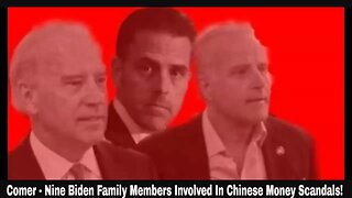 Comer - Nine Biden Family Members Involved In Chinese Money Scandals!