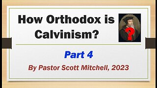 How Orthodox is Calvinism? pt4, by Pastor Scott Mitchell