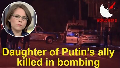 Daughter of Putin’s ally killed in bombing - World war 3