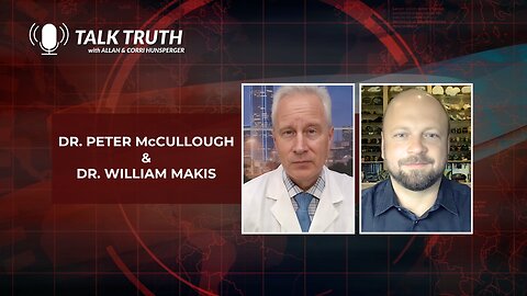 Talk Truth 08.14.23 - Dr. Peter McCullough & Dr. William Makis