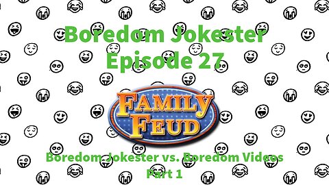 Boredom Jokester - Episode 27 - Family Feud: Boredom Jokester vs. Boredom Videos - Part 1