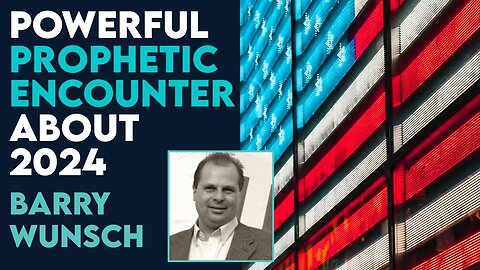 Barry Wunsch: Powerful Prophetic Encounter for 2024!
