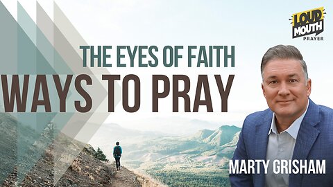 Prayer | WAYS TO PRAY - 09 - THE EYES OF FAITH - Marty Grisham of Loudmouth Prayer