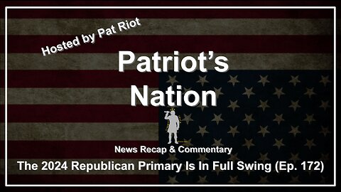 The 2024 Republican Primary Is In Full Swing (Ep. 172) - Patriot's Nation