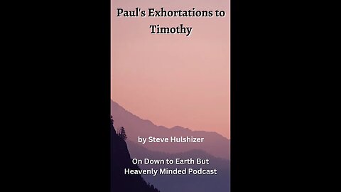 Paul's Exhortations to Timothy, By Steve Hulshizer, On Down to Earth But Heavenly Minded Podcast