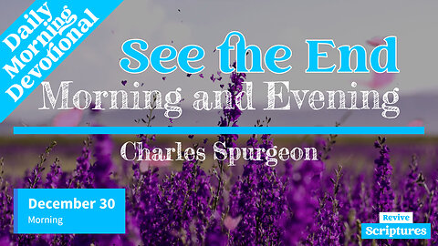 December 30 Morning Devotional | Better is the End | Morning and Evening by Charles Spurgeon