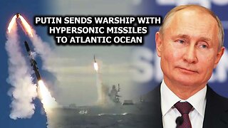 Putin Sends Warship With Hypersonic Missiles To Atlantic Ocean