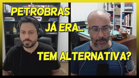 PETROBRAS JÁ ERA! TEM ALTERNATIVA?