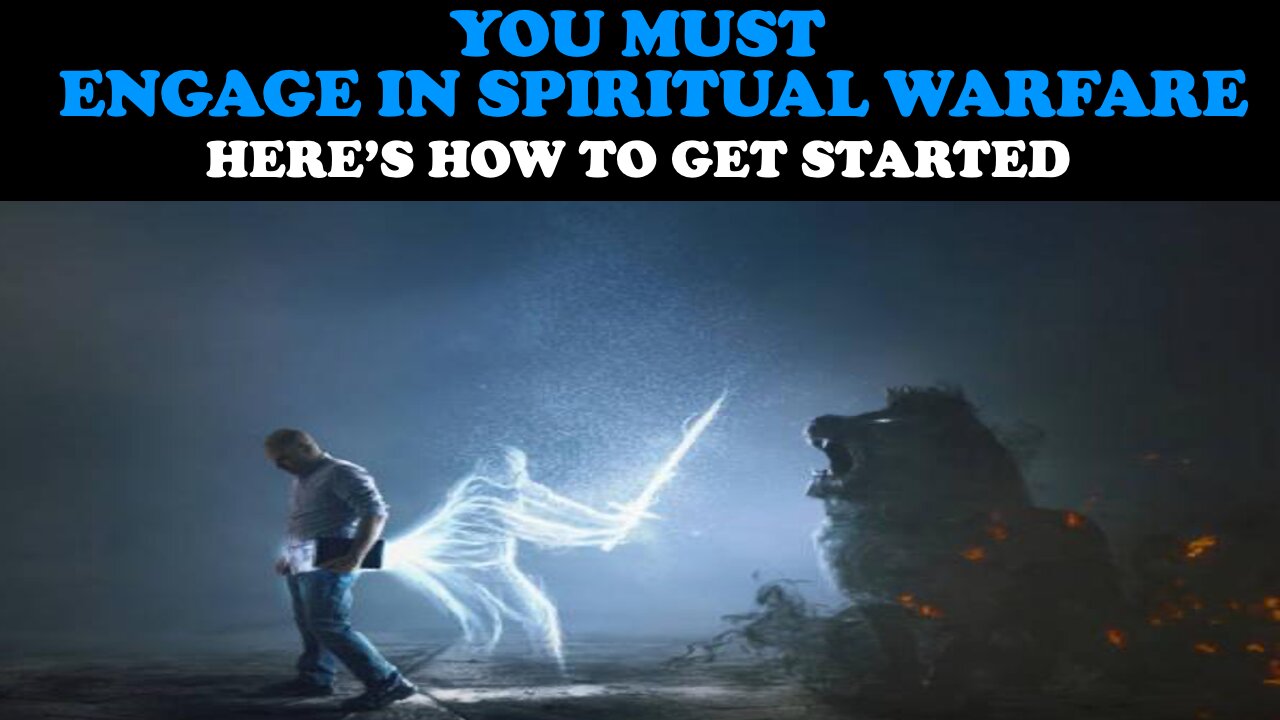 YOU MUST ENGAGE IN SPIRITUAL WARFARE: HERE'S HOW TO GET STARTED