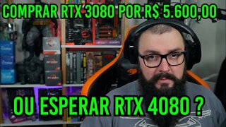 Comprar RTX 3080 por R$ 5.600,00 ou Esperar RTX 4080 ?