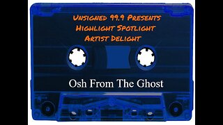 Unsigned 99.9 Presents Highlight Spotlight Artist Delight (Osh From The Ghost)