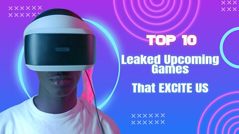 10 Exciting Upcoming Games : Leaked Information Revealed!