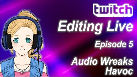 Editing Live Epsiode 5: Audio Wreaks Havoc