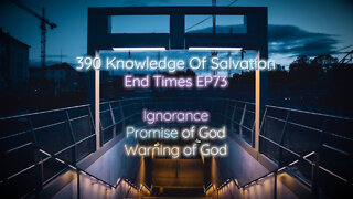 390 Knowledge Of Salvation - End Times EP73 - Ignorance, Promise of God, Warning of God