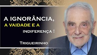 A IGNORANCIA A VAIDADE E A INDIFERENÇA, TRIGUEIRINHO