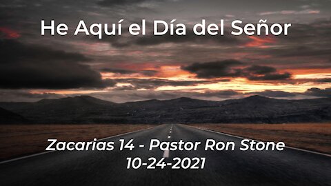 2021-10-24 - He Aquí el Día del Señor (Zacarias 14) - Pastor Ron Stone (Spanish)