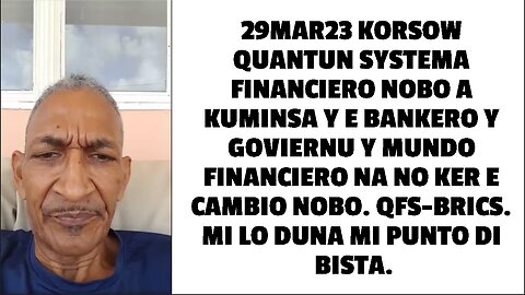 29MAR23 KORSOW QUANTUN SYSTEMA FINANCIERO NOBO A KUMINSA Y E BANKERO Y GOVIERNU Y MUNDO FINANCIERO N