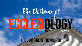 ECCLESIOLOGY, Part 2: The Doctrine of the Church con't