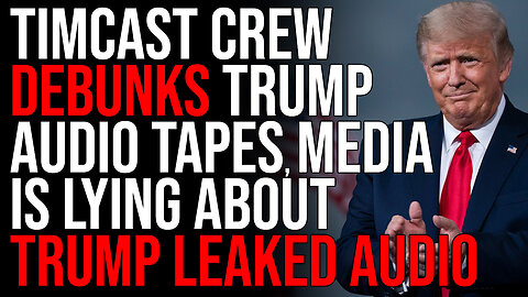 Timcast Crew DEBUNKS Trump Audio Tapes, Media Is LYING About Trump Leaked Audio