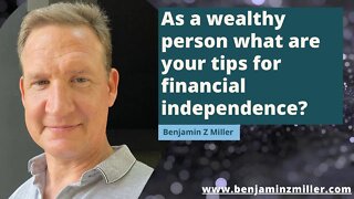As a wealthy person what are your tips for financial independence?