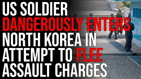 US Soldier DANGEROUSLY ENTERS North Korea In Attempt To FLEE Assault Charges