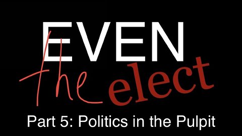 Even The Elect Part 5: Politics in the Pulpit