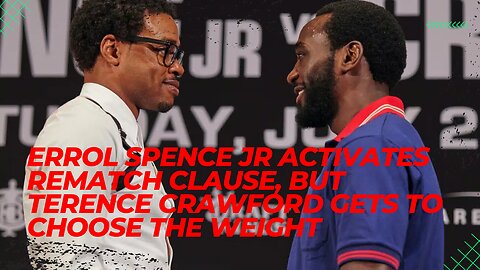 Errol Spence Jr Activates Rematch Clause, But Terence Crawford Gets To Choose The Weight