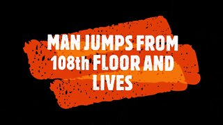 MAN JUMPS FROM 108th FLOOR AND LIVES