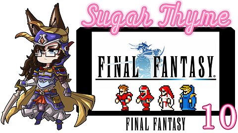 Finale: Sugar Thyme plays Final Fantasy 1 Part 10