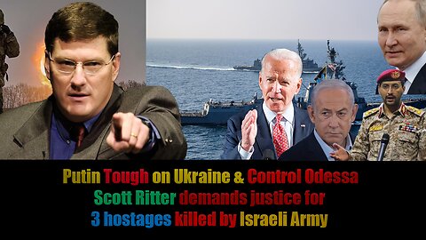 Scott Ritter Demands justice for 3 Hostages killed by IDF, Putin tough on Ukraine & control Odessa