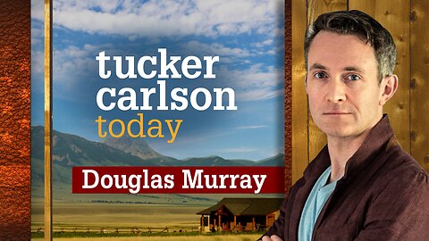 Tucker Carlson Today | Douglas Murray: Merged Episodes Includes Series Premiere & The Return