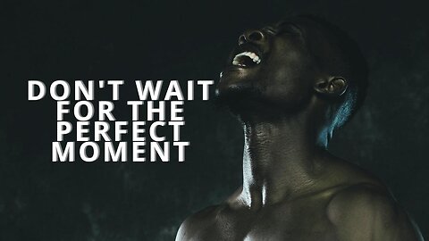 MOTIVATIONAL SPEECH - DON'T WAIT FOR THE PERFECT MOMENT
